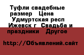 Туфли свадебные 37 размер › Цена ­ 500 - Удмуртская респ., Ижевск г. Свадьба и праздники » Другое   